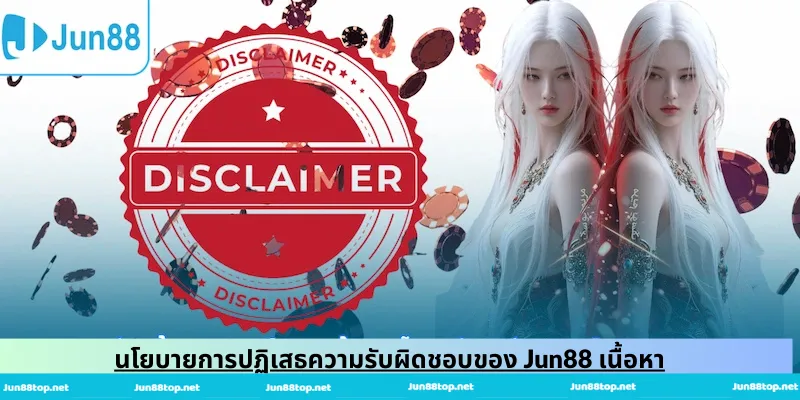 นโยบายการปฏิเสธความรับผิดชอบของ Jun88 เนื้อหา