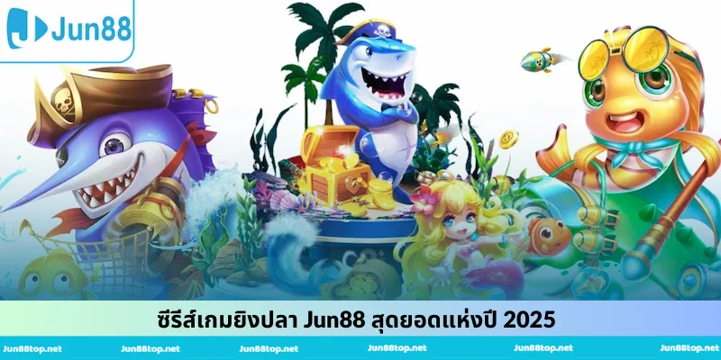 ซีรีส์เกมยิงปลา Jun88 สุดยอดแห่งปี 2025